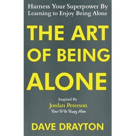 The Art of Being Alone: Harness Your Superpower By Learning to Enjoy Being Alone Inspired By Jordan Peterson