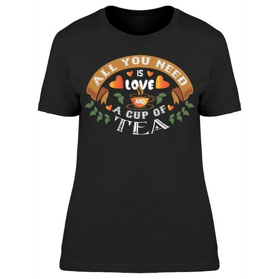 All You Need Is Love And A Tea T-Shirt Women -Image by Shutterstock, Female x-Large