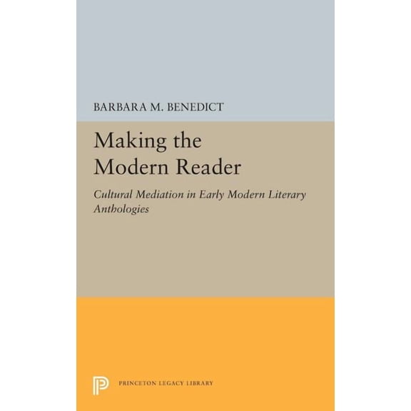 Princeton Legacy Library Making the Modern Reader: Cultural Mediation in Early Modern Literary Anthologies, Book 5233, (Hardcover)
