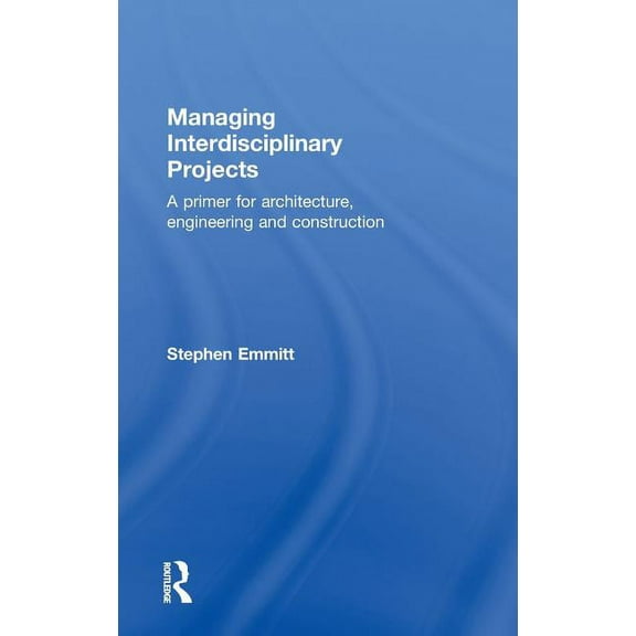 Managing Interdisciplinary Projects: A Primer for Architecture, Engineering and Construction, (Hardcover)