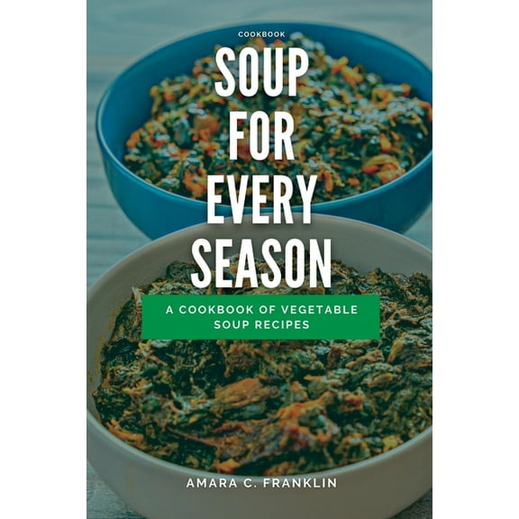 Soup for Every Season: A Cookbook of Vegetable Soup Recipes (Paperback) by Amara C Franklin
