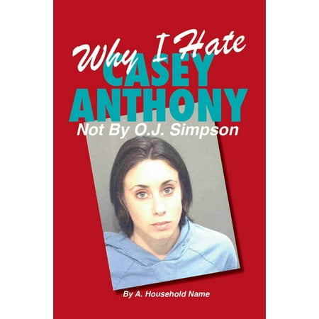 Why I Hate Casey Anthony ~ Not By OJ Simpson -