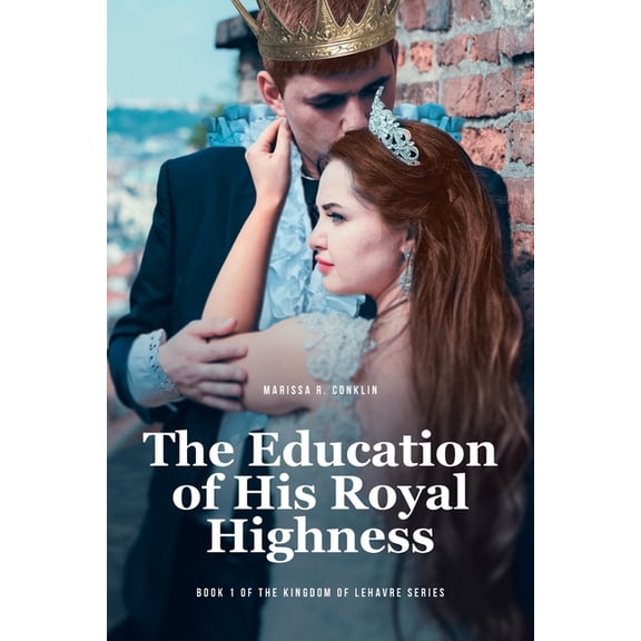 The Education of His Royal Highness: Book 1 of the Kingdom of Lehavre Series, (Paperback)