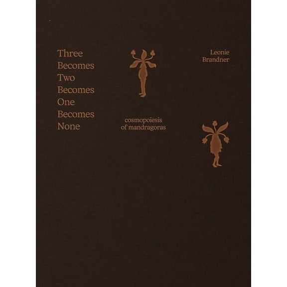 Leonie Brandner: Three Becomes Two Becomes One Becomes None: Cosmopoiesis of Mandragoras, (Paperback)