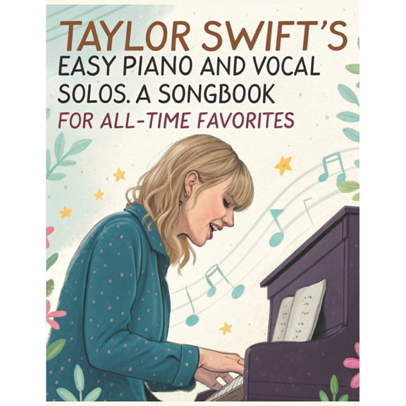 Taylor Swift's Easy Piano and Vocal Solos A Songbook for All-Time Favorites: Featuring Easy Sheet Music Arrangements for, (Paperback)