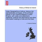 Index Geographicus Indicus, Being a List, Alphabetically Arranged, of the Principal Places in Her Imperial Majesty's Indian Empire, with Notes and Statements Statistical, Political and Descriptive and