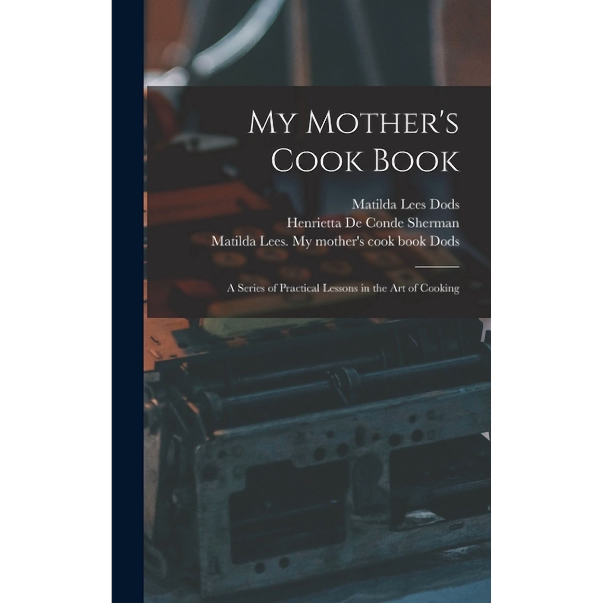 My Mother s Cook Book: a Series of Practical Lessons in the Art of Cooking (Hardcover)