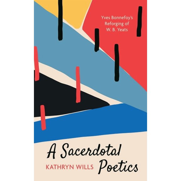 A Sacerdotal Poetics: Yves Bonnefoy's Reforging of W. B. Yeats, (Hardcover)