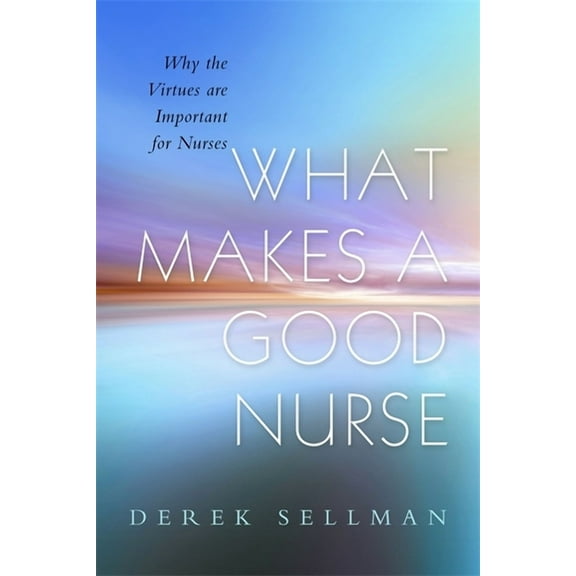 What Makes a Good Nurse: Why the Virtues Are Important for Nurses, (Paperback)
