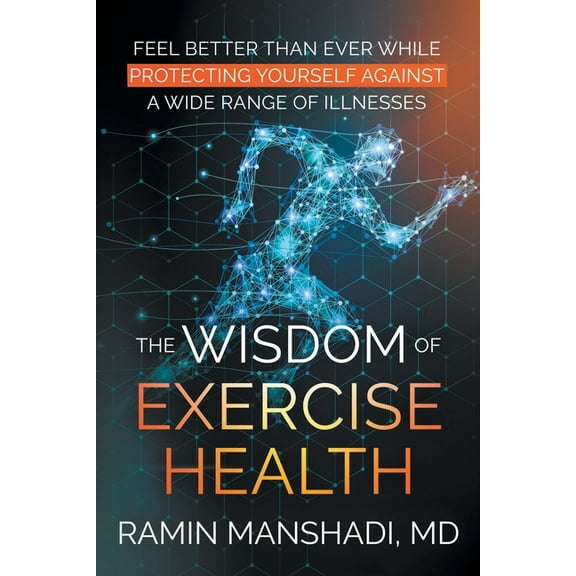 The Wisdom of Exercise Health: Feel Better Than Ever While Protecting Yourself Against A Wide Range of Illnesses., (Paperback)