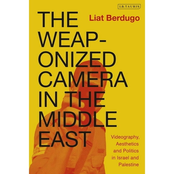 International Library of Ethnicity, Iden The Weaponized Camera in the Middle East: Videography, Aesthetics, and Politics in Israel and Palestine, (Hardcover)