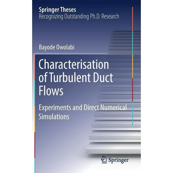 Springer Theses Characterisation of Turbulent Duct Flows: Experiments and Direct Numerical Simulations, (Hardcover)