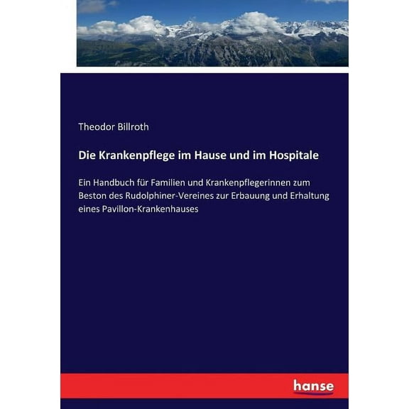 Die Krankenpflege im Hause und im Hospitale: Ein Handbuch für Familien und Krankenpflegerinnen zum Beston des Rudolphine, (Paperback)