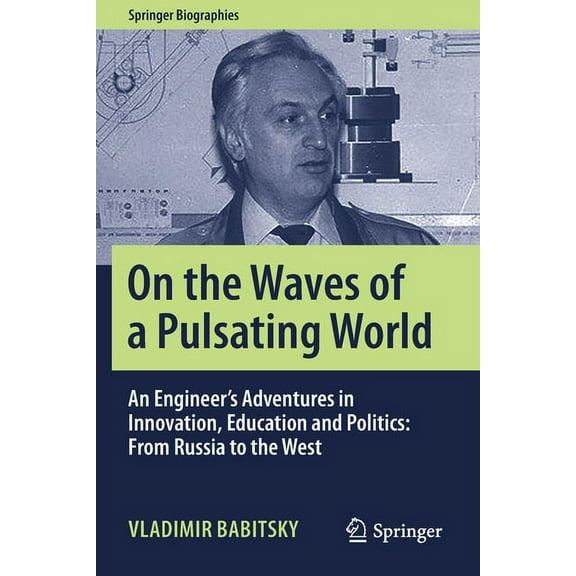 Springer Biographies On the Waves of a Pulsating World: An Engineer's Adventures in Innovation, Education and Politics: From Russia to the We, (Paperback)