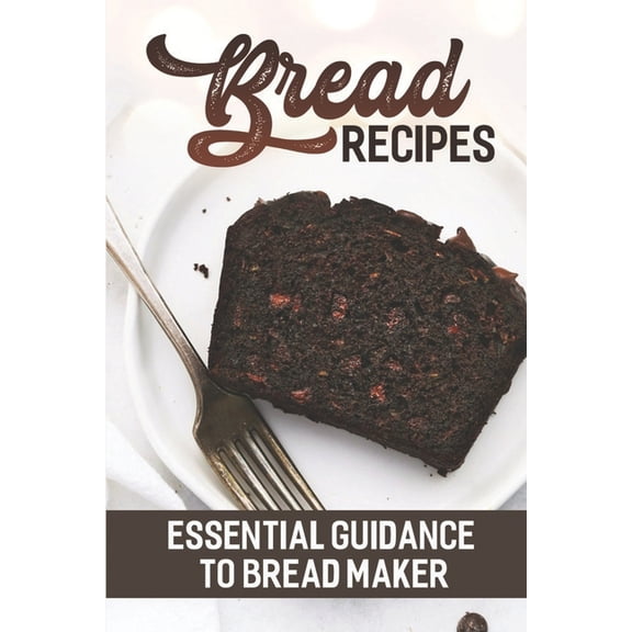 Bread Recipes : Essential Guidance To Bread Maker: Easy Recipes (Paperback)