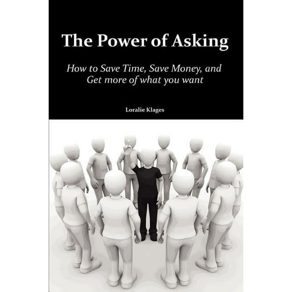 Power of Asking : How to Save Time, Save Money, and Get More of What You Want