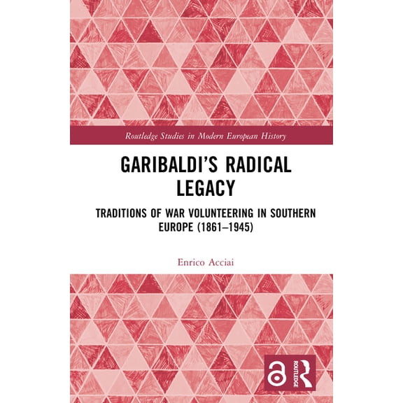 Routledge Studies in Modern European His Garibaldi's Radical Legacy: Traditions of War Volunteering in Southern Europe (1861-1945), Book 84, (Hardcover)