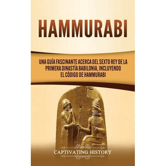 Hammurabi: Una guía fascinante acerca del sexto rey de la primera dinastía babilonia, incluyendo el Código de Hammurabi, (Hardcover)