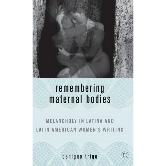 New Directions in Latino American Cultur Remembering Maternal Bodies: Melancholy in Latina and Latin American Women's Writing, (Hardcover)