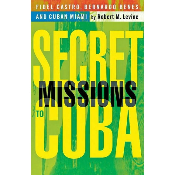 Secret Missions to Cuba: Fidel Castro, Bernardo Benes, and Cuban Miami, (Paperback)