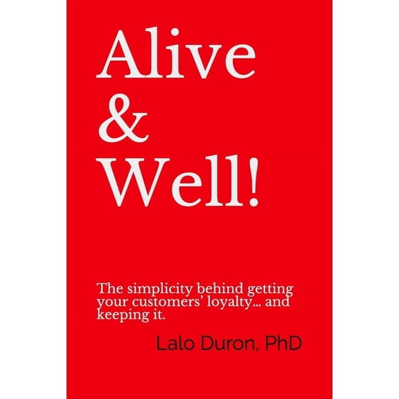 Alive & Well!: The simplicity behind getting your customers' loyalty... and keeping it. (Paperback) by José Antonio Fernández Carbajal, Lalo Duron
