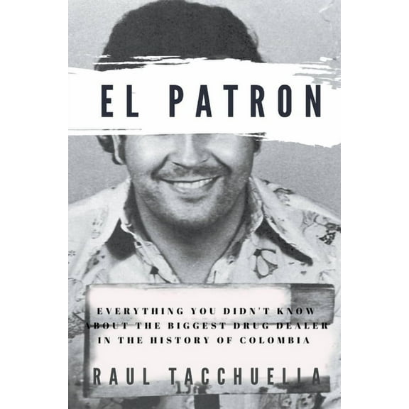 Patron El Patron: Everything You Didn't Know About the Biggest Drug Dealer in the History of Colombia, Book 1, (Paperback)