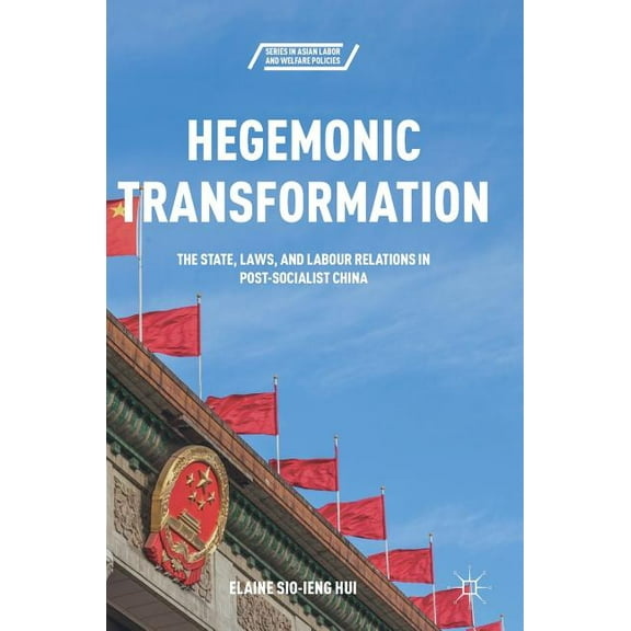 Asian Labor and Welfare Policies Hegemonic Transformation: The State, Laws, and Labour Relations in Post-Socialist China, (Hardcover)
