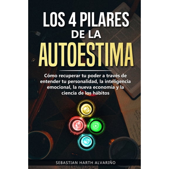Los 4 Pilares de la Autoestima: CÃ³mo recuperar tu poder a travÃ©s de entender tu personalidad, la inteligencia emocional,, (Paperback)