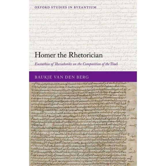 Oxford Studies in Byzantium Homer the Rhetorician: Eustathios of Thessalonike on the Composition of the Iliad, (Hardcover)