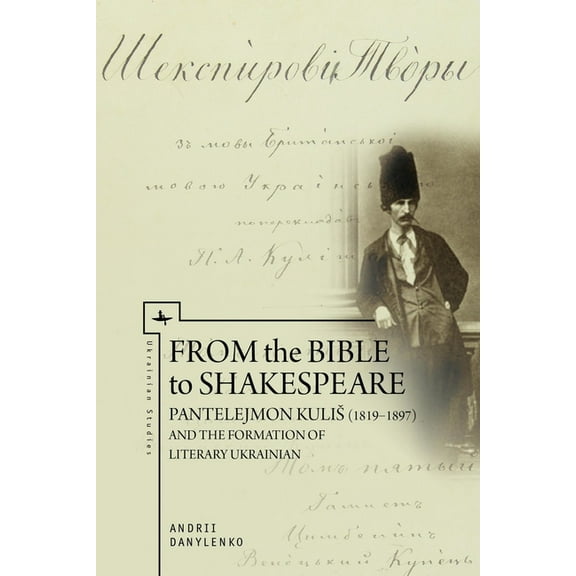 Ukrainian Studies From the Bible to Shakespeare: Pantelejmon Kulis (1819-1897) and the Formation of Literary Ukrainian, (Paperback)