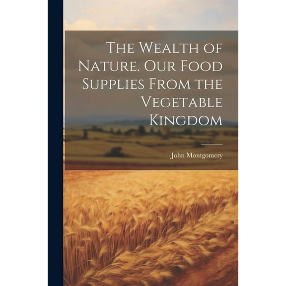 The Wealth of Nature. Our Food Supplies From the Vegetable Kingdom (Paperback)