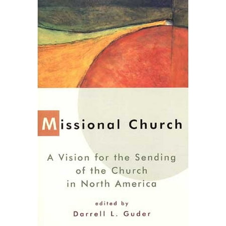 Missional Church : A Vision for the Sending of the Church in North America