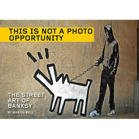 This Is Not a Photo Opportunity : The Street Art of (The Best Of Banksy)