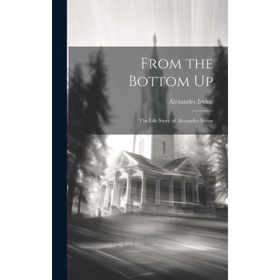 From the Bottom Up: The Life Story of Alexander Irvine (Hardcover)