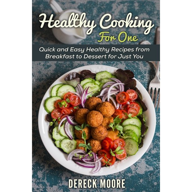 Healthy Cooking For One Quick And Easy Healthy Recipes From Breakfast To Dessert For Just You Paperback Walmart Com Walmart Com