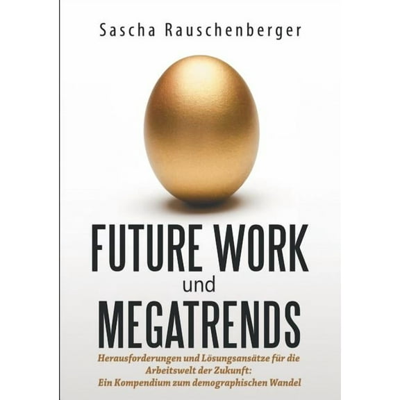 Future Work und Megatrends: Herausforderungen und LÃ¶sungsansÃ¤tze fÃ¼r die Arbeitswelt der Zukunft: Ein Kompendium zum dem, (Paperback)