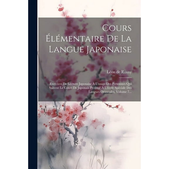 Cours Élémentaire De La Langue Japonaise: Exercices De Lecture Japonaise À L'usage Des Personnes Qui Suivent Le Cours De Japonais Professé À L'école Spéciale Des Langues Orientales, Volume 7... (Paper