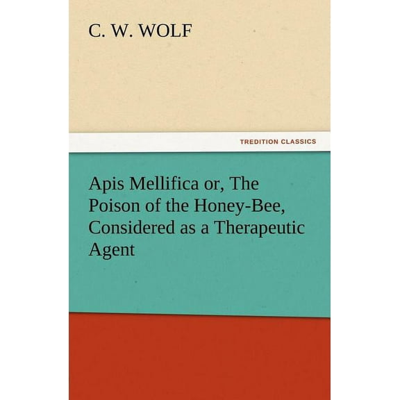 Apis Mellifica or, The Poison of the Honey-Bee, Considered as a Therapeutic Agent