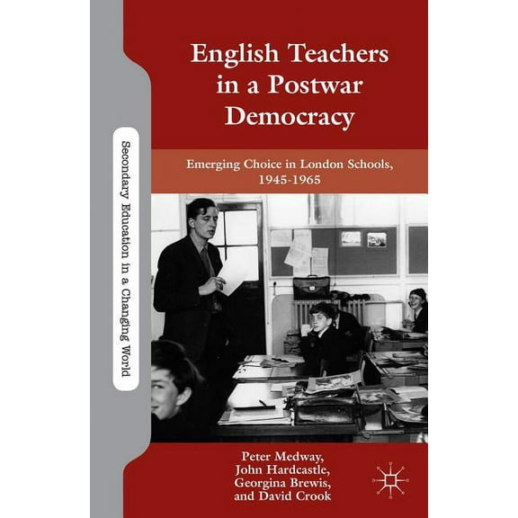 Secondary Education in a Changing World English Teachers in a Postwar Democracy: Emerging Choice in London Schools, 1945-1965, (Hardcover)