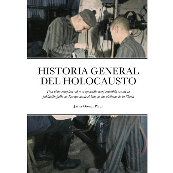 Historia General del Holocausto: Una vista completa sobre el genocidio nazi cometido contra la población judÃa de Europa, (Paperback)