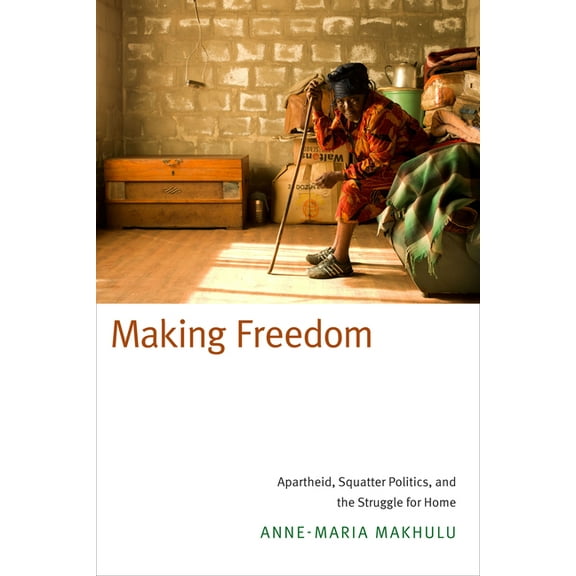 Making Freedom: Apartheid, Squatter Politics, and the Struggle for Home, (Paperback)