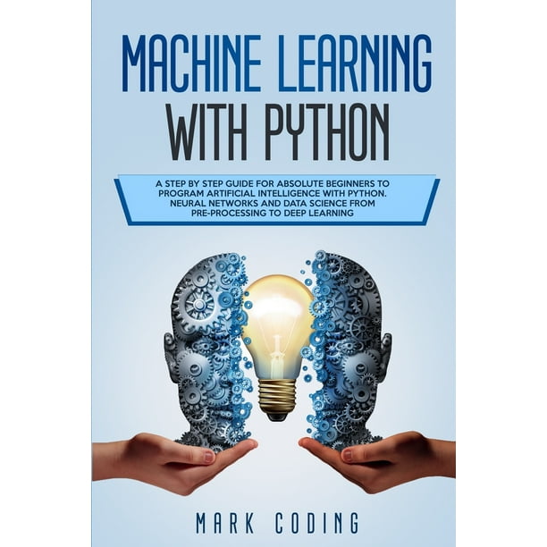 Machine Learning with Python : A Step by Step Guide for Absolute ...