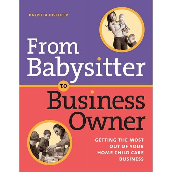 From Babysitter to Business Owner: Getting the Most Out of Your Home Child Care Business, (Paperback)
