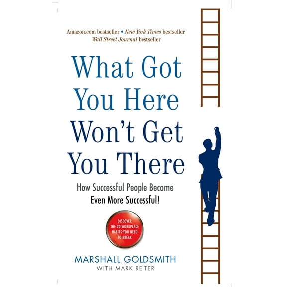 What Got You Here Wont Get You There: How Successful People Become Even More Successful