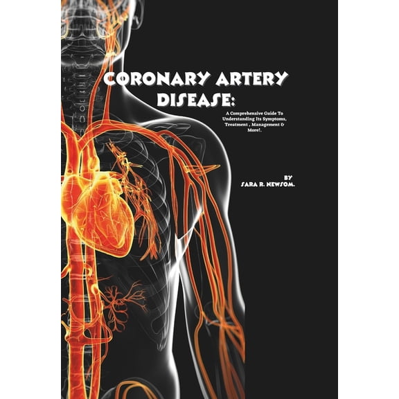 Coronary Artery Disease: A Comprehensive Guide to Understanding Its Symptoms, Treatment, Management & More!, (Paperback)