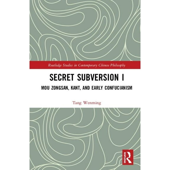 Routledge Studies in Contemporary Chines Secret Subversion I: Mou Zongsan, Kant, and Early Confucianism, (Hardcover)