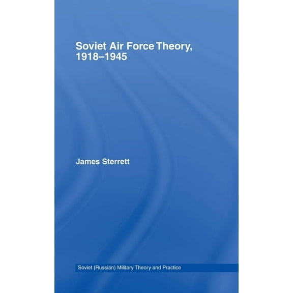 Soviet (Russian) Study of War Soviet Air Force Theory, 1918-1945, (Hardcover)