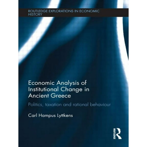 Routledge Explorations in Economic Histo Economic Analysis of Institutional Change in Ancient Greece: Politics, Taxation and Rational Behaviour, (Paperback)