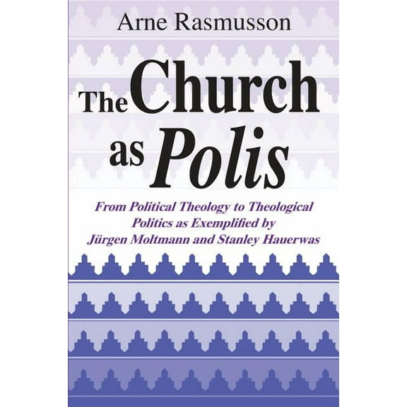 The Church as Polis: From Political Theology to Theological Politics as Exemplified by Jürgen Moltmann and Stanley Hauer, (Paperback)