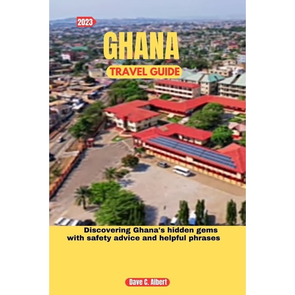 2023 Ghana Travel Guide: Discovering Ghana's hidden gems with safety advice and helpful phrases, (Paperback)